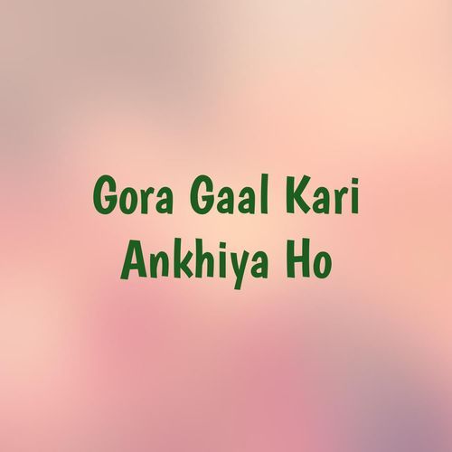 Gora Gaal Kari Ankhiya Ho