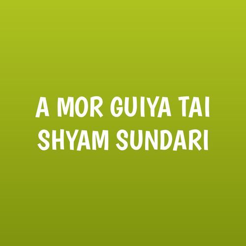 A MOR GUIYA TAI SHYAM SUNDARI