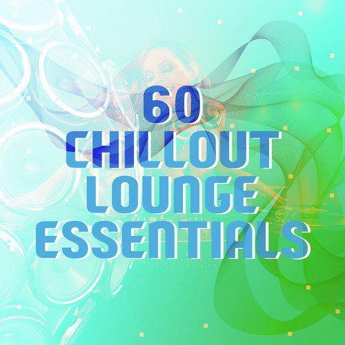 60 Chill out Lounge Essentials