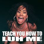 TEACH YOU HOW TO LUH ME