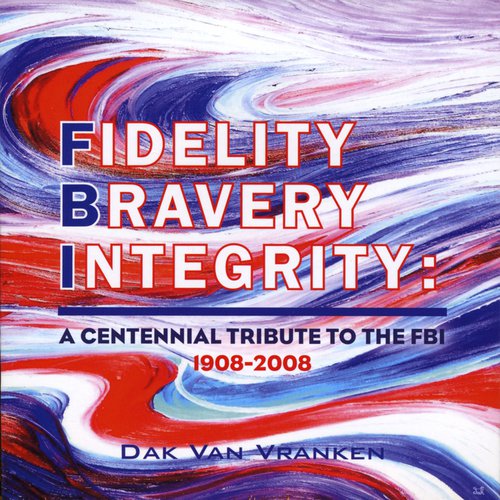 Fidelity Bravery Integrity: A Centennial Tribute to the FBI