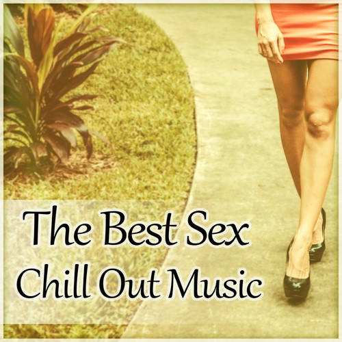 The Best Sex Chill Out Music – Beautiful Chill Out Tracks