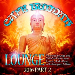 Café Buddah Lounge 2016, Pt. 2 (Flavoured Lounge and Chill out Player from Sarnath, Bodh-Gaya to Kushinagara & Ibiza)
