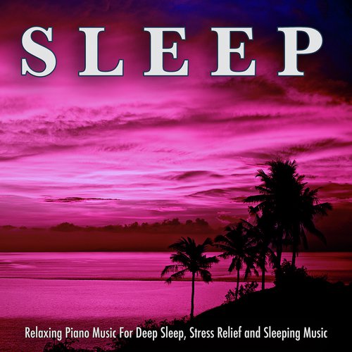 Sleep: Relaxing Piano Music For Deep Sleep, Stress Relief and Sleeping Music