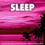 Sleep: Relaxing Piano Music For Deep Sleep, Stress Relief and Sleeping Music