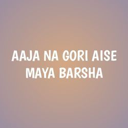 AAJA NA GORI AISE MAYA BARSHA-IV0YVwViYAU