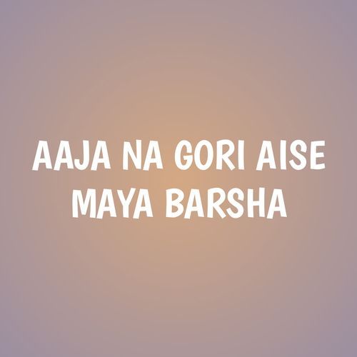 AAJA NA GORI AISE MAYA BARSHA