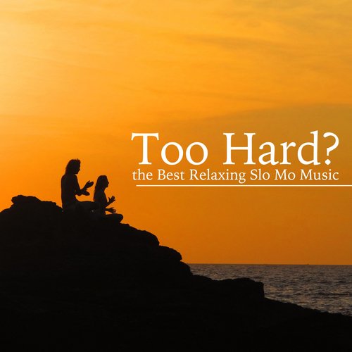 Too Hard? New Age Collection of the Best Relaxing Slo Mo Music for Meditation & Yoga