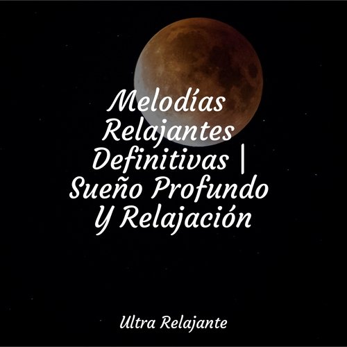 Melodías Relajantes Definitivas | Sueño Profundo Y Relajación