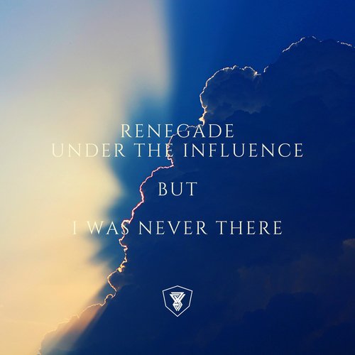 RENEGADE UNDER THE INFLUENCE BUT I WAS NEVER THERE