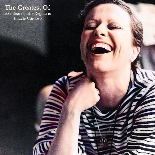 The Greatest Of Elza Soares, Elis Regina & Elizete Cardoso (All Tracks Remastered)