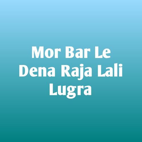 Mor Bar Le Dena Raja Lali Lugra