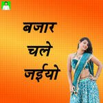 Bajaar Chale Jaiyo