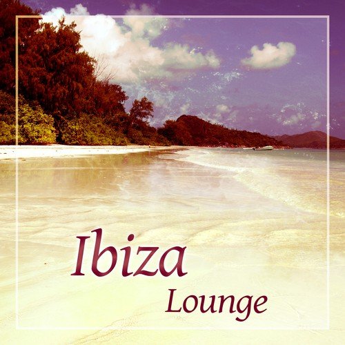 Ibiza Lounge – Born to Chill, Bossa Chill Out, Sunrise, Beach Party