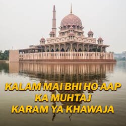 KALAM MAI BHI HO AAP KA MUHTAJ KARAM YA KHAWAJA