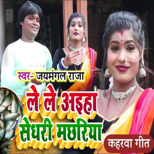 Le Le Aiha Sedhari Machhariya Kaharwa Geet