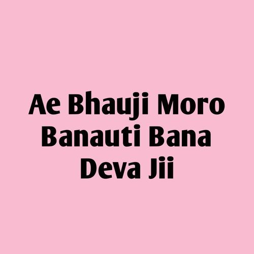 Ae Bhauji Moro Banauti Bana Deva Jii
