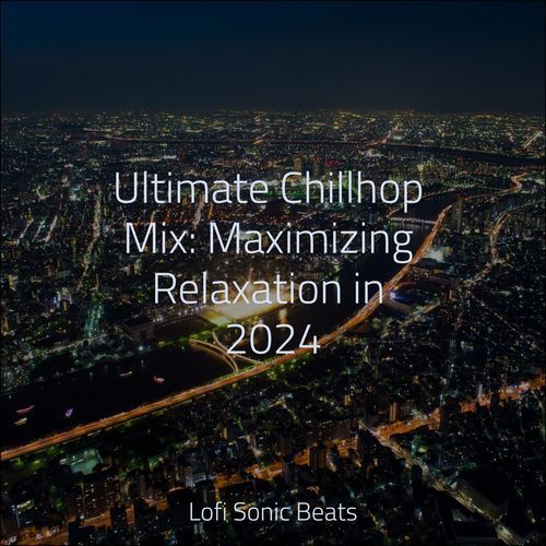 Ultimate Chillhop Mix: Maximizing Relaxation in 2024