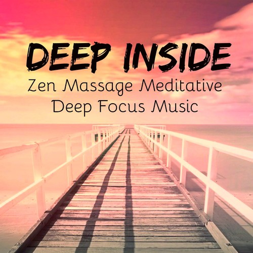 Deep Inside - Zen Massage Deep Focus Meditative Music for Inner Emotions Reduce Anxiety Brain Training with Nature Instrumental Spiritual Sounds