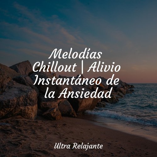 Melodías Chillout | Alivio Instantáneo de la Ansiedad