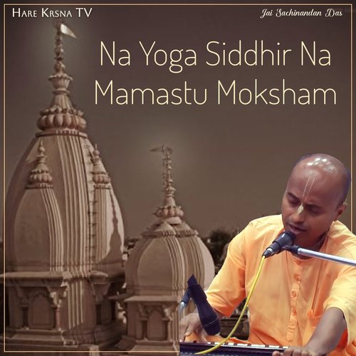 Na Yoga Siddhir Na Mamastu Moksham