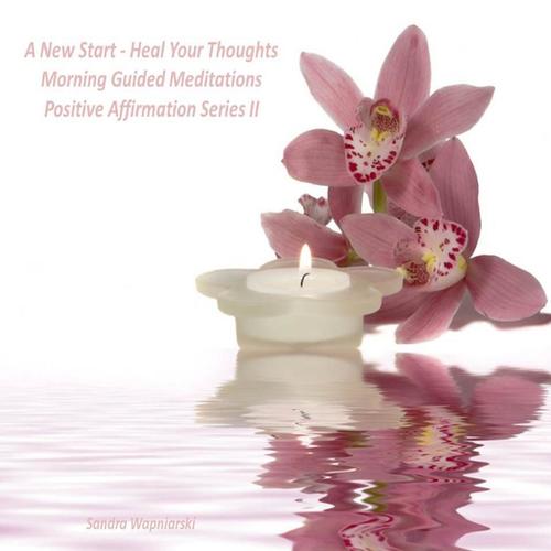 A New Start, Heal Your Thoughts - Morning Guided Meditations - Positive Affirmation Series II
