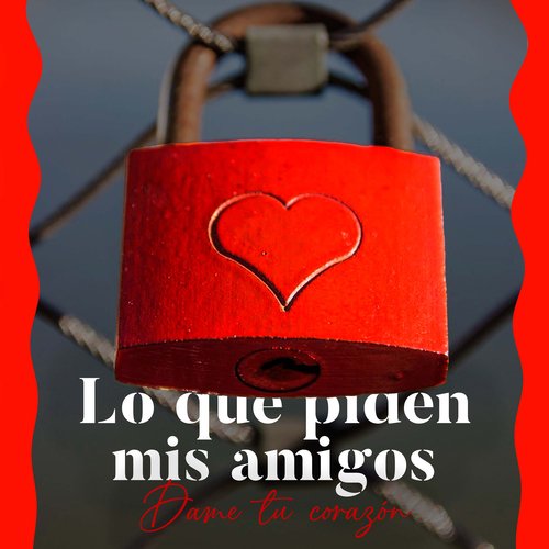 Lo que piden mis amigos - Dame tu corazón