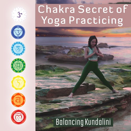 Chakra Secret of Yoga Practicing (Balancing Kundalini – Zen Music for Deep Meditation, Opening, Stress Relief, Awakening, Soft Mindfulness Art)