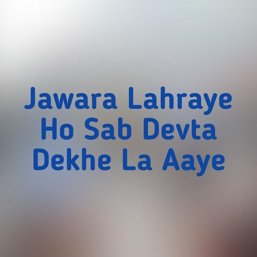 Jawara Lahraye Ho Sab Devta Dekhe La Aaye