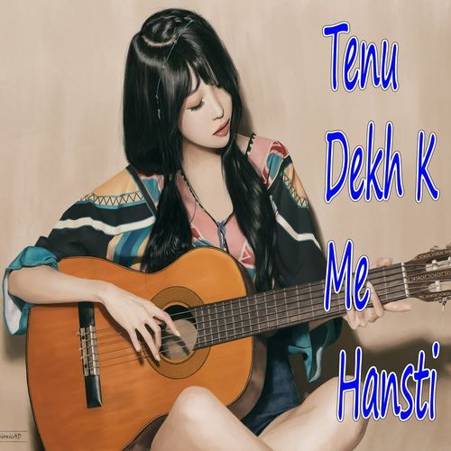 TENU DEKH K ME HANSTI