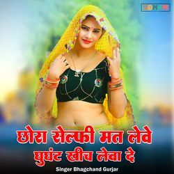 chora selfi mat leve ghughat khich leva de