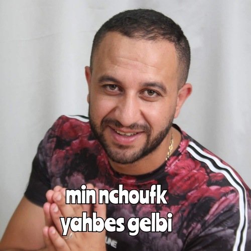 min nchoufk yahbes gelbi