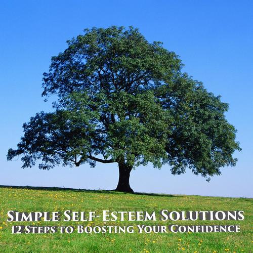 Simple Self-Esteem Solutions: 12 Steps to Boosting Your Confidence