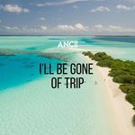 I'll Be Gone Of Trip