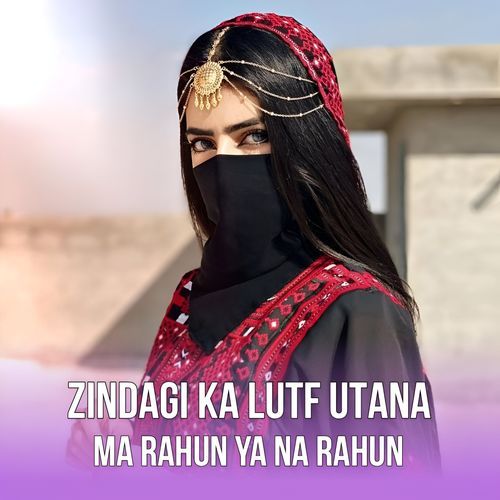 ZINDAGI KA LUTF UTANA MA RAHUN YA NA RAHUN