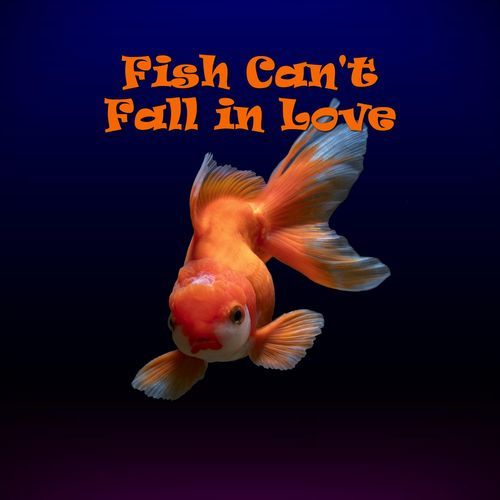 Fish Can't Fall In Love