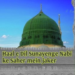 Haal E Dil Sunayenge Nabi Ke Saher Mein Jaker