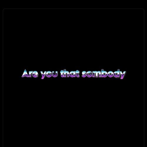 Are You That Sombody ?