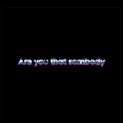 Are You That Sombody ?