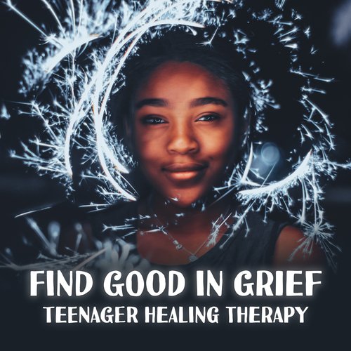 Find Good in Grief (Teenager Healing Therapy)