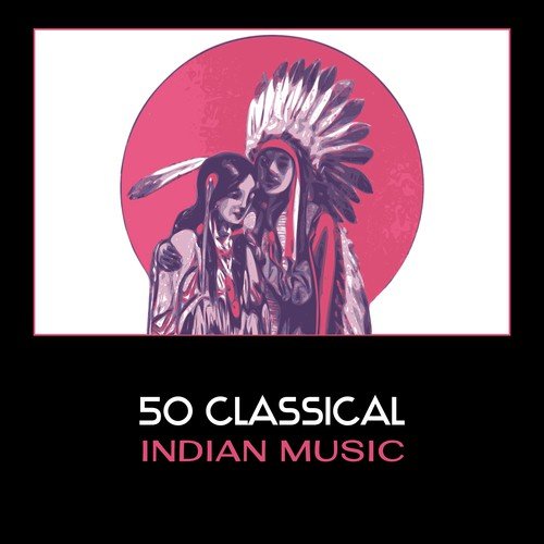 50 Classical Indian Music – Peaceful Sounds of Native American Flute with Nature Voices for Relaxation, Sleep, Massage & Meditation