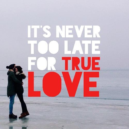 It's Never Too Late for True Love