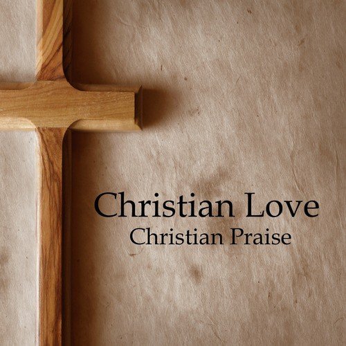 Christian Love Songs: Christian Praise Songs
