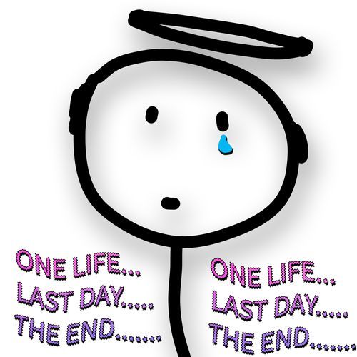 ONE LIFE...LAST DAY.....THE END.......
