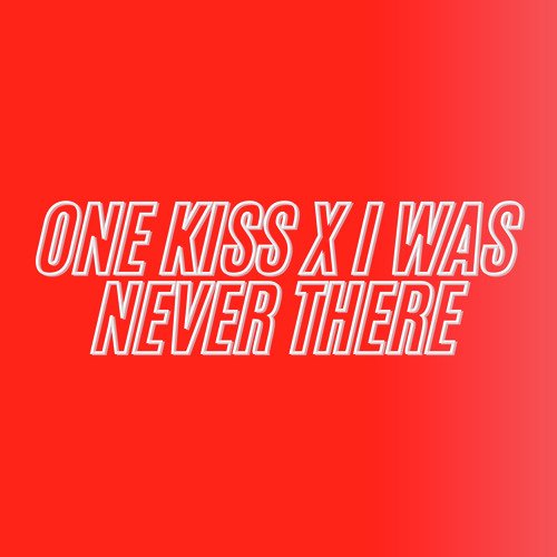 One Kiss X I Was Never There