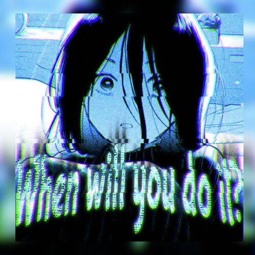 When will you do it? - Super Slowed