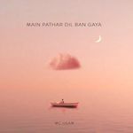 Main Pathar Dil Ban Gaya