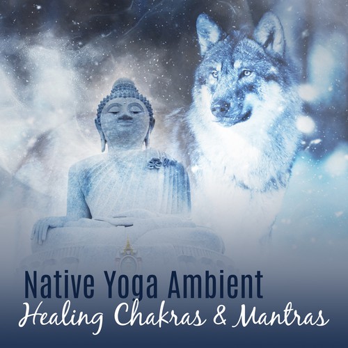 Native Yoga Ambient (Healing Chakras & Mantras – Energy Boost, Zen Falling Asleep, Nature Music for the Soul, Relax and Dreaming Deeply)