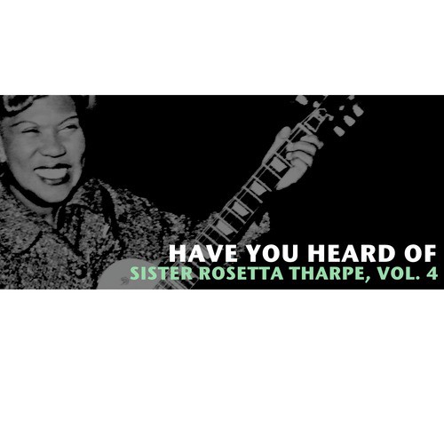 Have You Heard of Sister Rosetta Tharpe, Vol. 4