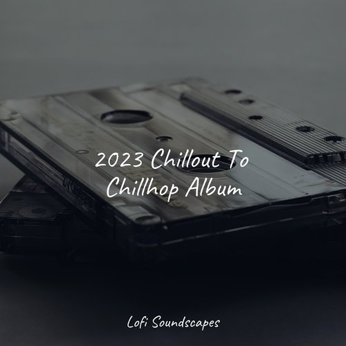 2023 Chillout To Chillhop Album